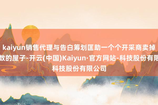 kaiyun销售代理与告白筹划匡助一个个开采商卖掉了无数的屋子-开云(中国)Kaiyun·官方网站-科技股份有限公司
