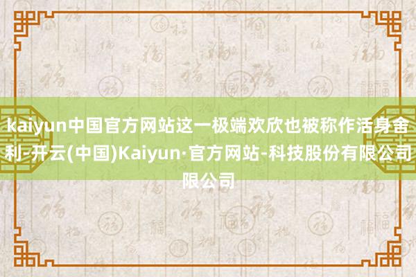 kaiyun中国官方网站这一极端欢欣也被称作活身舍利-开云(中国)Kaiyun·官方网站-科技股份有限公司