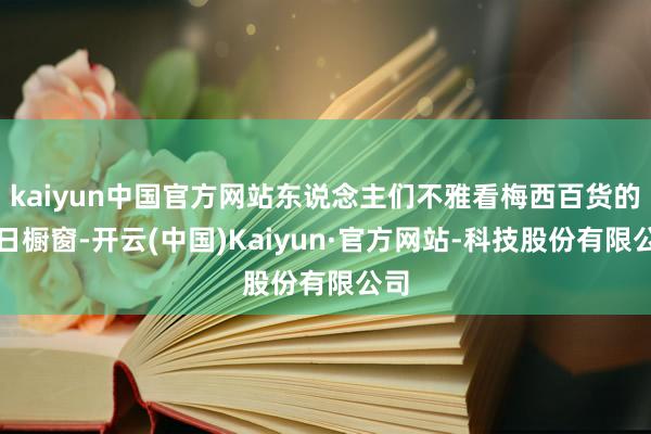kaiyun中国官方网站东说念主们不雅看梅西百货的节日橱窗-开云(中国)Kaiyun·官方网站-科技股份有限公司