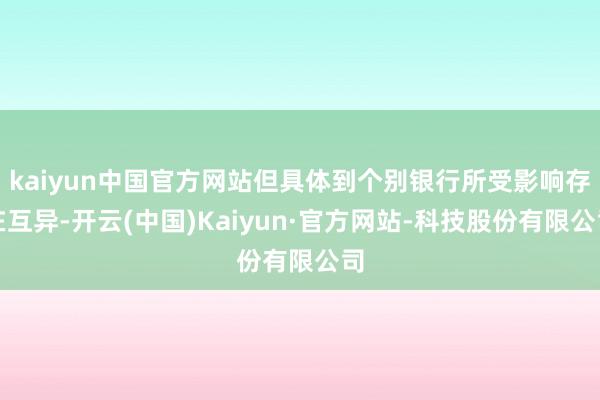 kaiyun中国官方网站但具体到个别银行所受影响存在互异-开云(中国)Kaiyun·官方网站-科技股份有限公司