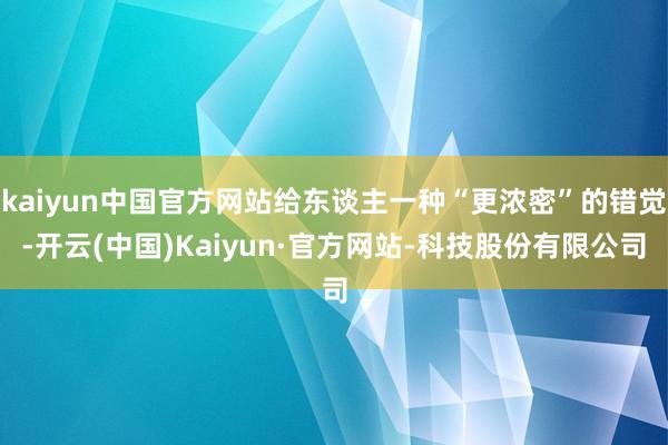 kaiyun中国官方网站给东谈主一种“更浓密”的错觉-开云(中国)Kaiyun·官方网站-科技股份有限公司