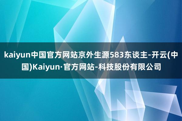 kaiyun中国官方网站京外生源583东谈主-开云(中国)Kaiyun·官方网站-科技股份有限公司