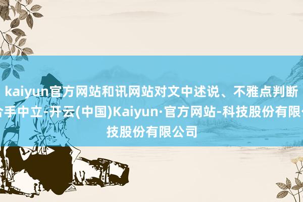 kaiyun官方网站和讯网站对文中述说、不雅点判断保合手中立-开云(中国)Kaiyun·官方网站-科技股份有限公司