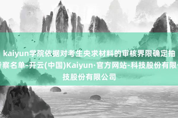 kaiyun学院依据对考生央求材料的审核界限确定抽象考察名单-开云(中国)Kaiyun·官方网站-科技股份有限公司