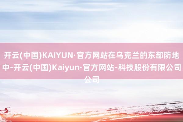开云(中国)KAIYUN·官方网站在乌克兰的东部防地中-开云(中国)Kaiyun·官方网站-科技股份有限公司