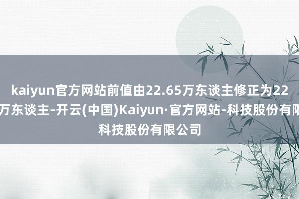 kaiyun官方网站前值由22.65万东谈主修正为22.675万东谈主-开云(中国)Kaiyun·官方网站-科技股份有限公司