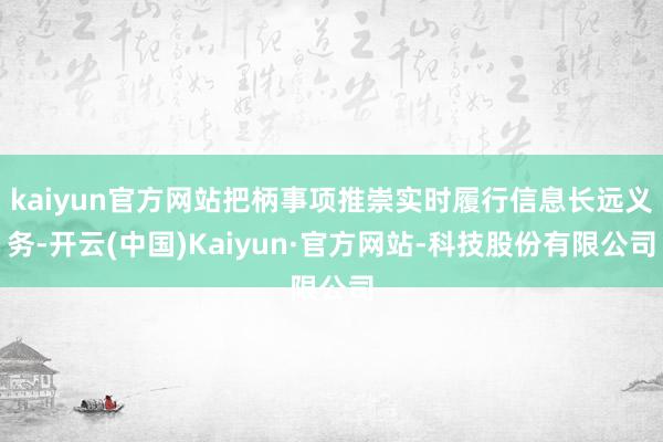 kaiyun官方网站把柄事项推崇实时履行信息长远义务-开云(中国)Kaiyun·官方网站-科技股份有限公司