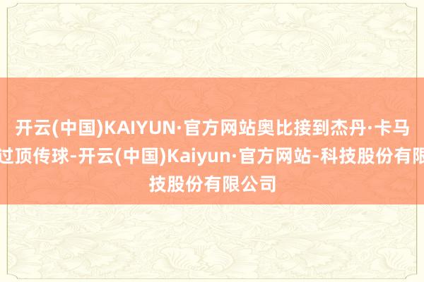 开云(中国)KAIYUN·官方网站奥比接到杰丹·卡马森的过顶传球-开云(中国)Kaiyun·官方网站-科技股份有限公司