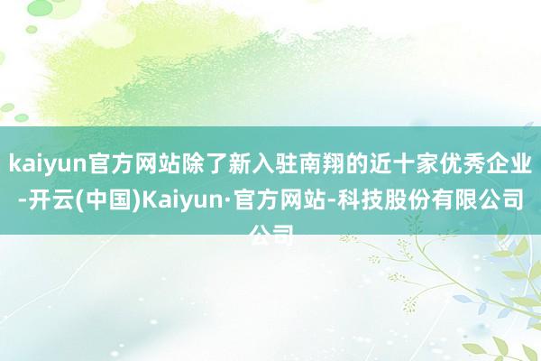 kaiyun官方网站除了新入驻南翔的近十家优秀企业-开云(中国)Kaiyun·官方网站-科技股份有限公司