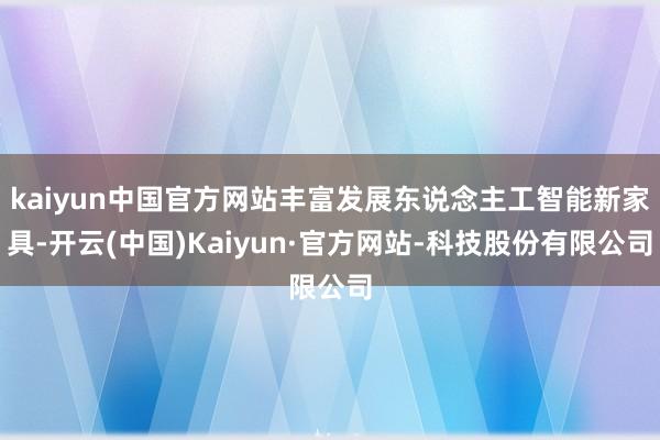 kaiyun中国官方网站丰富发展东说念主工智能新家具-开云(中国)Kaiyun·官方网站-科技股份有限公司