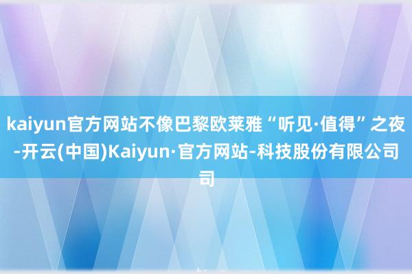 kaiyun官方网站不像巴黎欧莱雅“听见·值得”之夜-开云(中国)Kaiyun·官方网站-科技股份有限公司