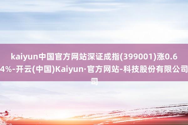 kaiyun中国官方网站深证成指(399001)涨0.64%-开云(中国)Kaiyun·官方网站-科技股份有限公司