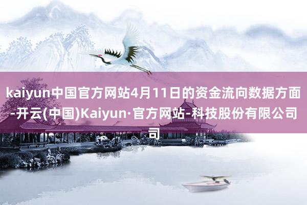 kaiyun中国官方网站4月11日的资金流向数据方面-开云(中国)Kaiyun·官方网站-科技股份有限公司