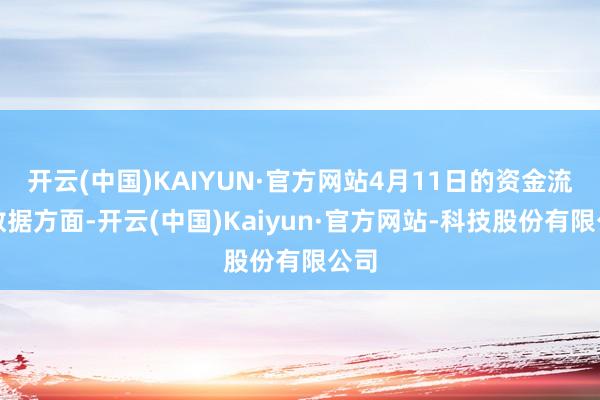 开云(中国)KAIYUN·官方网站4月11日的资金流向数据方面-开云(中国)Kaiyun·官方网站-科技股份有限公司