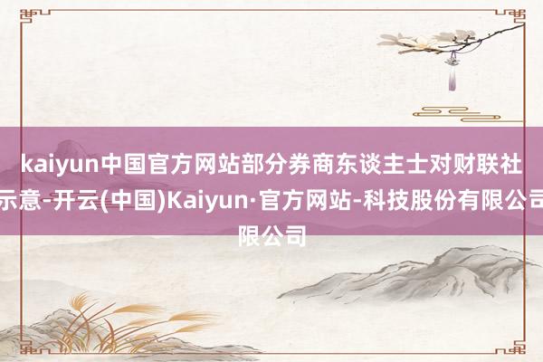 kaiyun中国官方网站　　部分券商东谈主士对财联社示意-开云(中国)Kaiyun·官方网站-科技股份有限公司