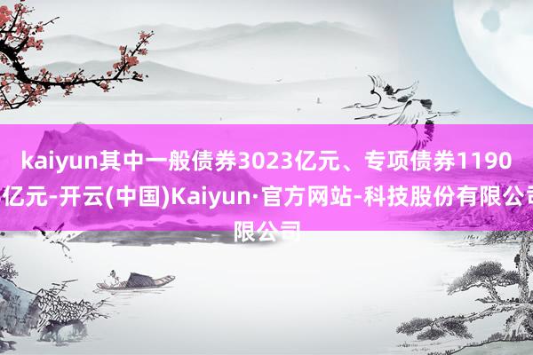 kaiyun其中一般债券3023亿元、专项债券11904亿元-开云(中国)Kaiyun·官方网站-科技股份有限公司