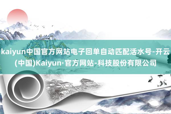 kaiyun中国官方网站电子回单自动匹配活水号-开云(中国)Kaiyun·官方网站-科技股份有限公司