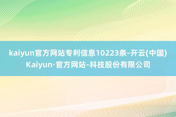 kaiyun官方网站专利信息10223条-开云(中国)Kaiyun·官方网站-科技股份有限公司