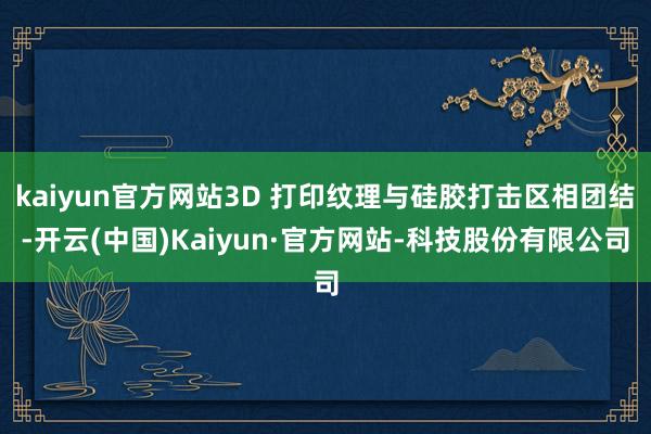 kaiyun官方网站3D 打印纹理与硅胶打击区相团结-开云(中国)Kaiyun·官方网站-科技股份有限公司
