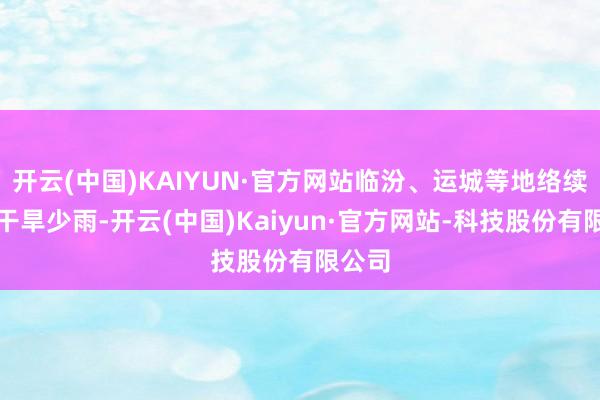 开云(中国)KAIYUN·官方网站临汾、运城等地络续高温干旱少雨-开云(中国)Kaiyun·官方网站-科技股份有限公司