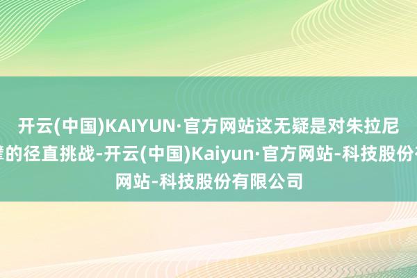 开云(中国)KAIYUN·官方网站这无疑是对朱拉尼政府巨擘的径直挑战-开云(中国)Kaiyun·官方网站-科技股份有限公司