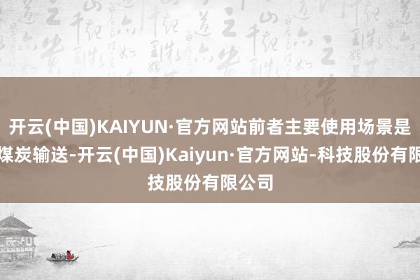 开云(中国)KAIYUN·官方网站前者主要使用场景是口岸煤炭输送-开云(中国)Kaiyun·官方网站-科技股份有限公司