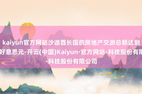 kaiyun官方网站沙迦酋长国的房地产交游总额达到73亿好意思元-开云(中国)Kaiyun·官方网站-科技股份有限公司
