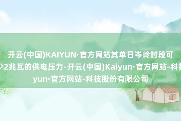 开云(中国)KAIYUN·官方网站其单日岑岭时段可为区域电网减少2兆瓦的供电压力-开云(中国)Kaiyun·官方网站-科技股份有限公司