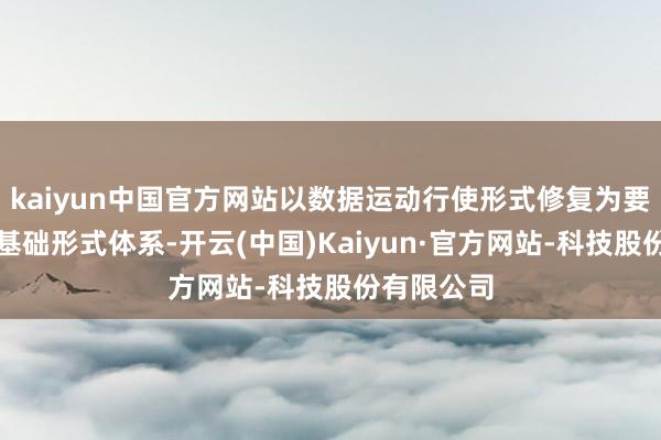 kaiyun中国官方网站以数据运动行使形式修复为要点的新式基础形式体系-开云(中国)Kaiyun·官方网站-科技股份有限公司