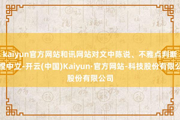 kaiyun官方网站和讯网站对文中陈说、不雅点判断保捏中立-开云(中国)Kaiyun·官方网站-科技股份有限公司