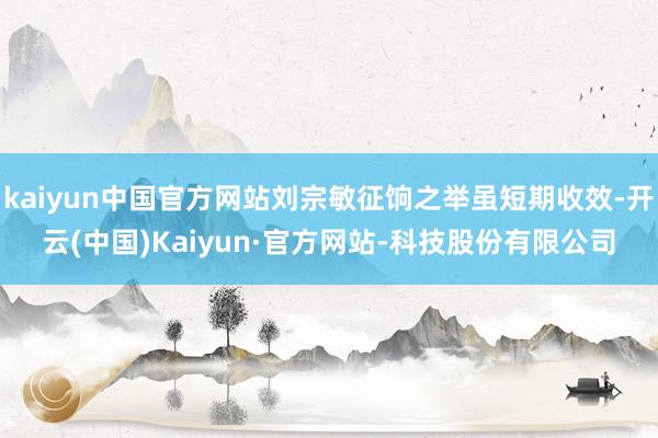 kaiyun中国官方网站刘宗敏征饷之举虽短期收效-开云(中国)Kaiyun·官方网站-科技股份有限公司