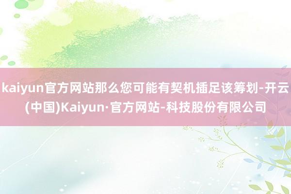 kaiyun官方网站那么您可能有契机插足该筹划-开云(中国)Kaiyun·官方网站-科技股份有限公司