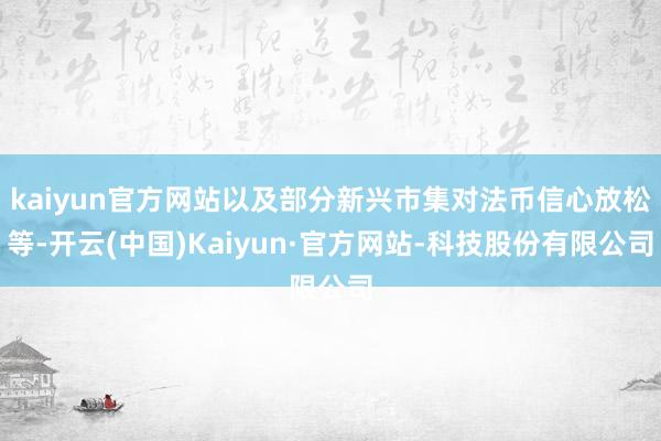 kaiyun官方网站以及部分新兴市集对法币信心放松等-开云(中国)Kaiyun·官方网站-科技股份有限公司