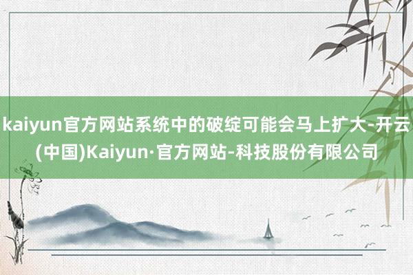kaiyun官方网站系统中的破绽可能会马上扩大-开云(中国)Kaiyun·官方网站-科技股份有限公司