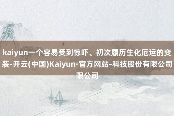 kaiyun一个容易受到惊吓、初次履历生化厄运的变装-开云(中国)Kaiyun·官方网站-科技股份有限公司