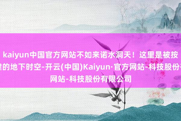 kaiyun中国官方网站不如来诺水洞天!这里是被按下暂停键的地下时空-开云(中国)Kaiyun·官方网站-科技股份有限公司